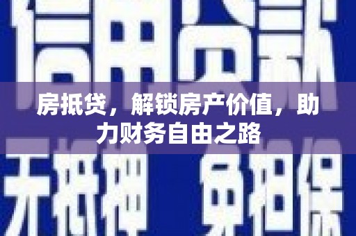 张掖房抵贷，解锁房产价值，助力财务自由之路