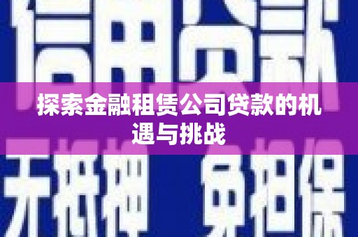张掖探索金融租赁公司贷款的机遇与挑战