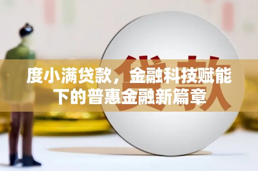 张掖度小满贷款，金融科技赋能下的普惠金融新篇章