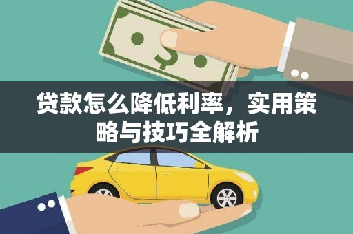 张掖贷款怎么降低利率，实用策略与技巧全解析