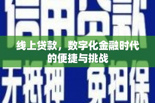 张掖线上贷款，数字化金融时代的便捷与挑战