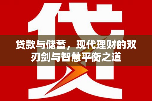张掖贷款与储蓄，现代理财的双刃剑与智慧平衡之道