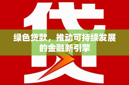张掖绿色贷款，推动可持续发展的金融新引擎