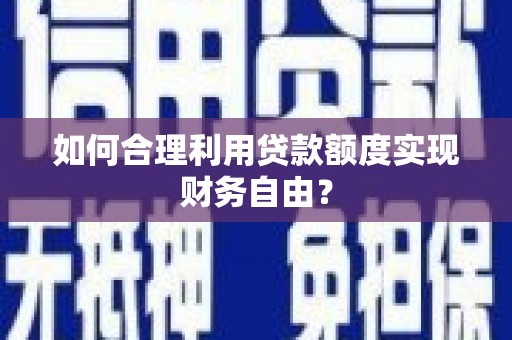 张掖如何合理利用贷款额度实现财务自由？