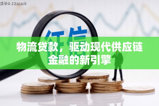 张掖物流贷款，驱动现代供应链金融的新引擎