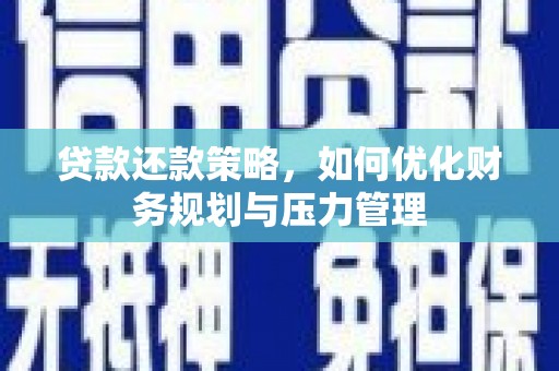 张掖贷款还款策略，如何优化财务规划与压力管理