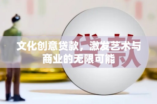 张掖文化创意贷款，激发艺术与商业的无限可能