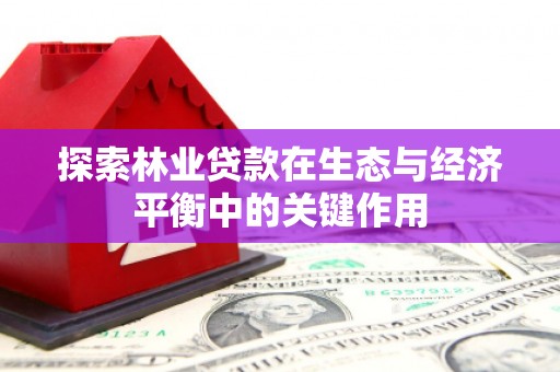 张掖探索林业贷款在生态与经济平衡中的关键作用