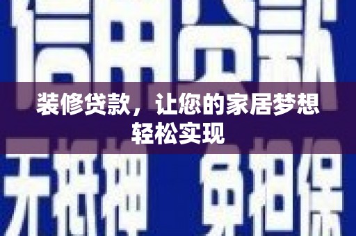 张掖装修贷款，让您的家居梦想轻松实现