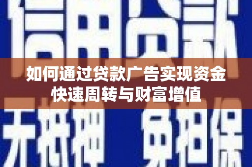 张掖如何通过贷款广告实现资金快速周转与财富增值
