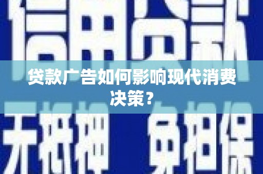 张掖贷款广告如何影响现代消费决策？