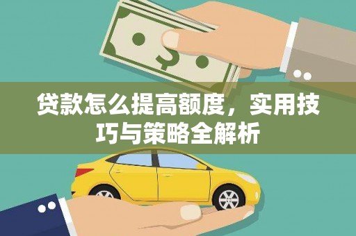 张掖贷款怎么提高额度，实用技巧与策略全解析