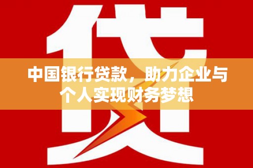 张掖中国银行贷款，助力企业与个人实现财务梦想