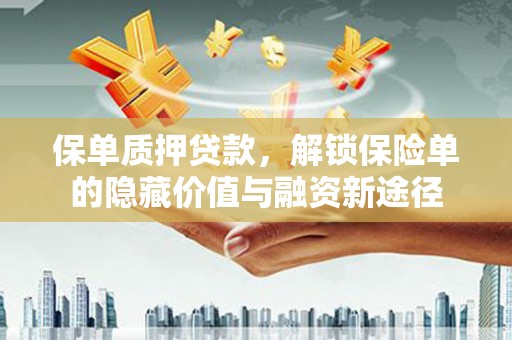张掖保单质押贷款，解锁保险单的隐藏价值与融资新途径