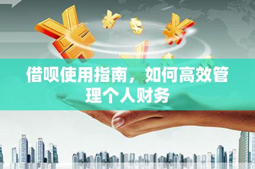 张掖借呗使用指南，如何高效管理个人财务