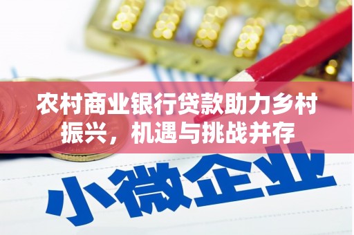 张掖农村商业银行贷款助力乡村振兴，机遇与挑战并存