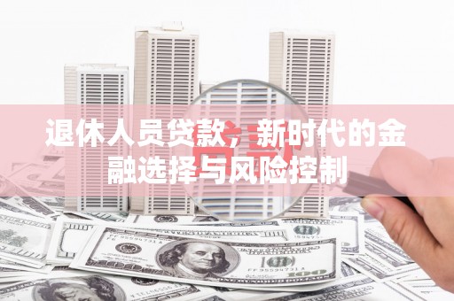 张掖退休人员贷款，新时代的金融选择与风险控制