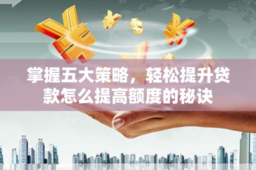 张掖掌握五大策略，轻松提升贷款怎么提高额度的秘诀