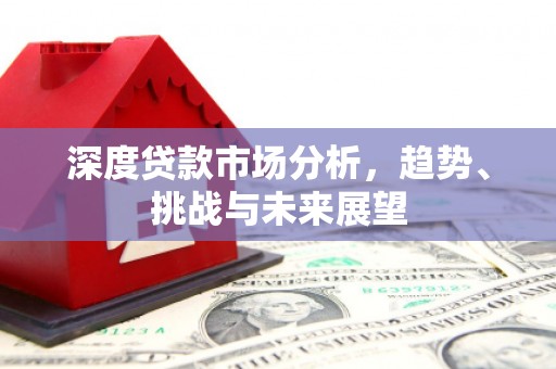 张掖深度贷款市场分析，趋势、挑战与未来展望