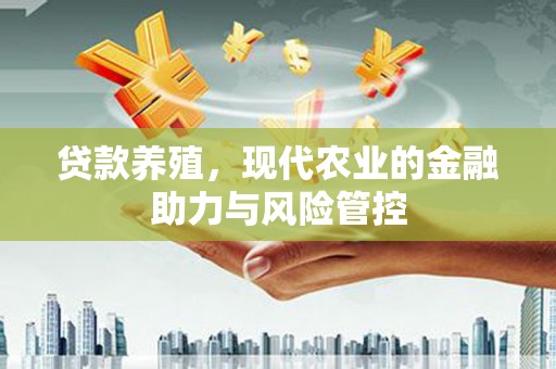 张掖贷款养殖，现代农业的金融助力与风险管控