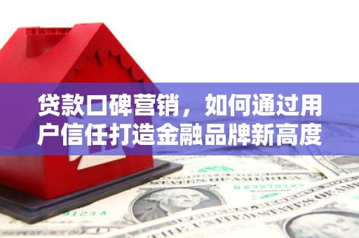 张掖贷款口碑营销，如何通过用户信任打造金融品牌新高度