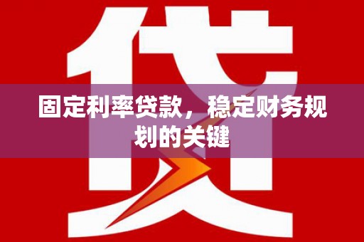 张掖固定利率贷款，稳定财务规划的关键