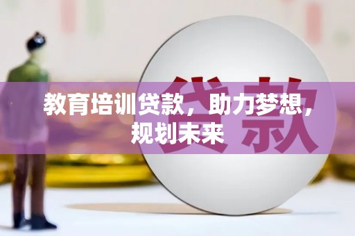 张掖教育培训贷款，助力梦想，规划未来