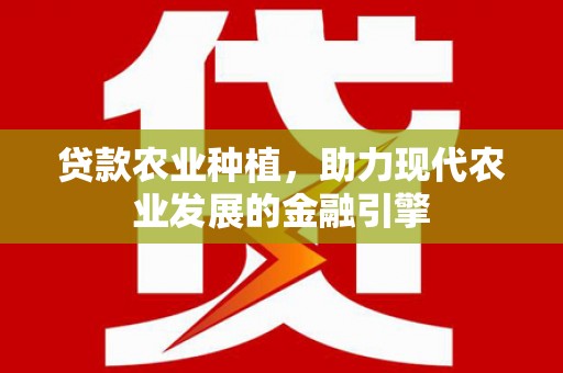 张掖贷款农业种植，助力现代农业发展的金融引擎