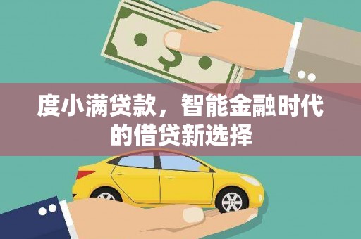 张掖度小满贷款，智能金融时代的借贷新选择