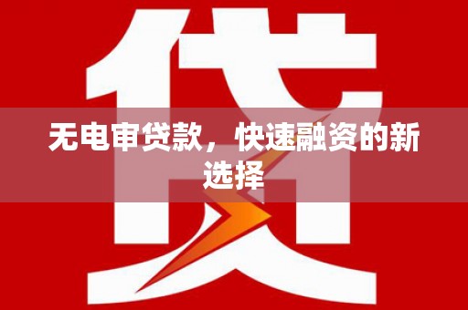 张掖无电审贷款，快速融资的新选择