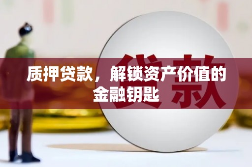 张掖质押贷款，解锁资产价值的金融钥匙