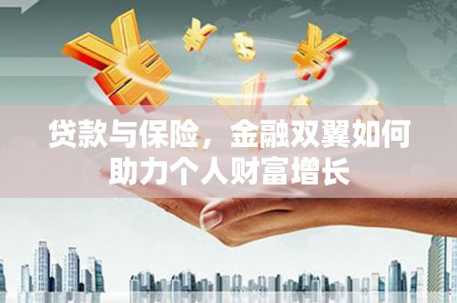 张掖贷款与保险，金融双翼如何助力个人财富增长