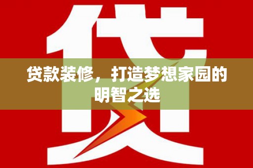 张掖贷款装修，打造梦想家园的明智之选