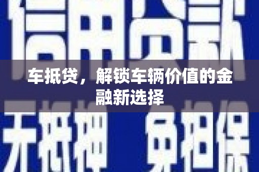张掖车抵贷，解锁车辆价值的金融新选择