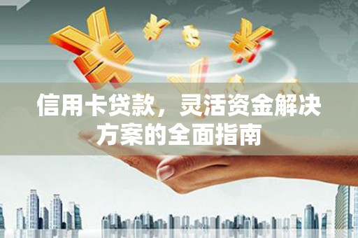 张掖信用卡贷款，灵活资金解决方案的全面指南