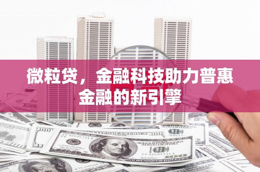 张掖微粒贷，金融科技助力普惠金融的新引擎