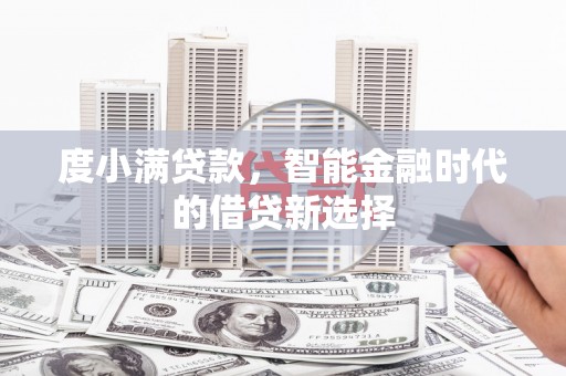 张掖度小满贷款，智能金融时代的借贷新选择