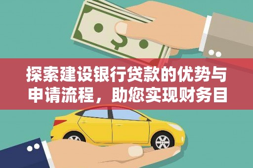 张掖探索建设银行贷款的优势与申请流程，助您实现财务目标