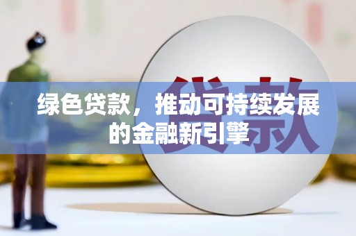 张掖绿色贷款，推动可持续发展的金融新引擎