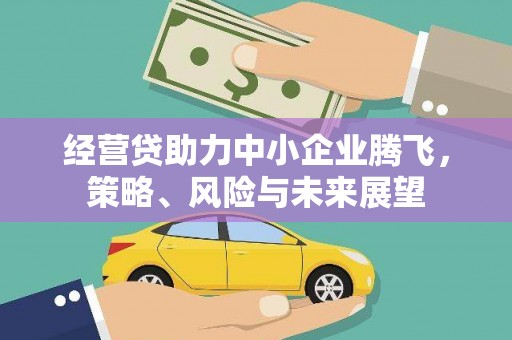 张掖经营贷助力中小企业腾飞，策略、风险与未来展望