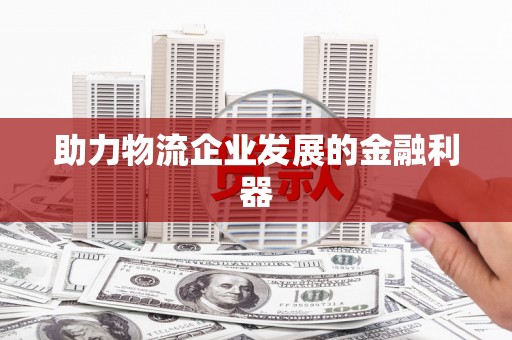 张掖助力物流企业发展的金融利器