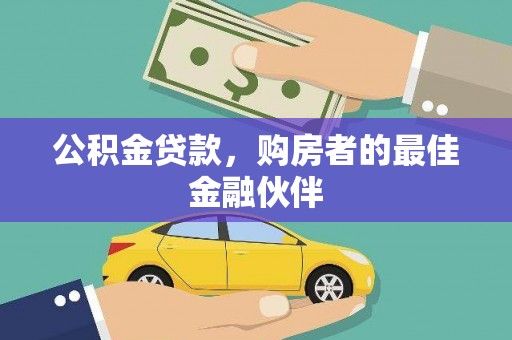张掖公积金贷款，购房者的最佳金融伙伴