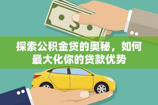 张掖探索公积金贷的奥秘，如何最大化你的贷款优势