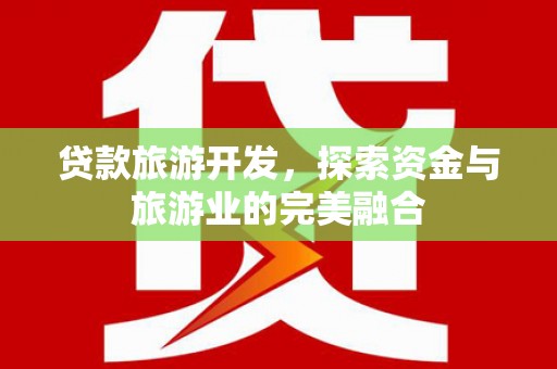 张掖贷款旅游开发，探索资金与旅游业的完美融合