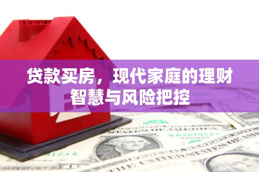 张掖贷款买房，现代家庭的理财智慧与风险把控