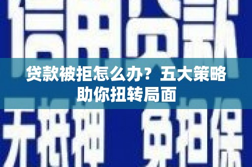 张掖贷款被拒怎么办？五大策略助你扭转局面