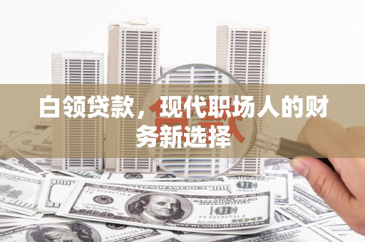 张掖白领贷款，现代职场人的财务新选择