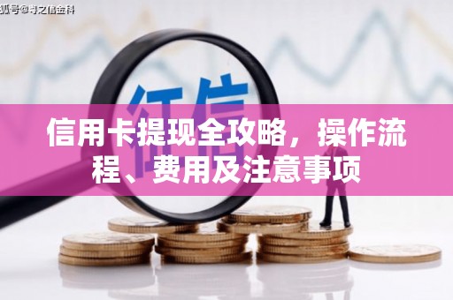 张掖信用卡提现全攻略，操作流程、费用及注意事项
