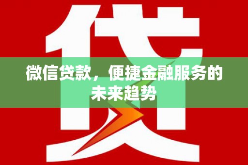 张掖微信贷款，便捷金融服务的未来趋势