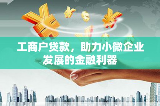 张掖工商户贷款，助力小微企业发展的金融利器